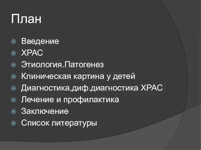 План Введение ХРАС Этиология.Патогенез Клиническая картина у детей Диагностика,диф.диагностика ХРАС Лечение и профилактика Заключение Список литературы