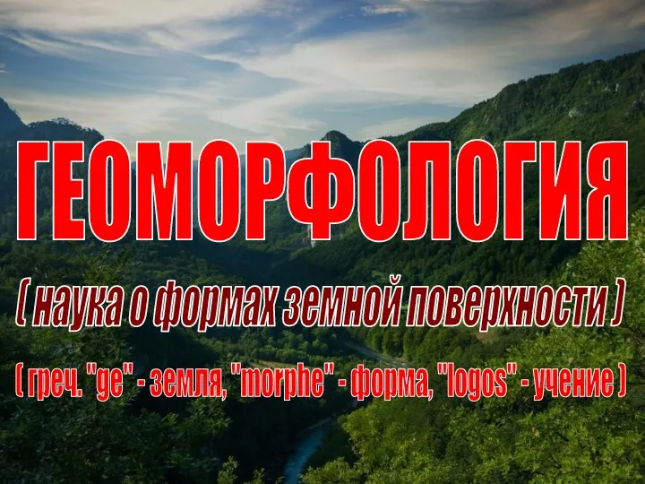 ГЕОМОРФОЛОГИЯ ( греч. "ge" - земля, "morphe" - форма, "logos"