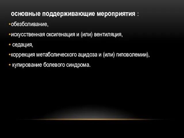 основные поддерживающие мероприятия : обезболивание, искусственная оксигенация и (или) вентиляция,