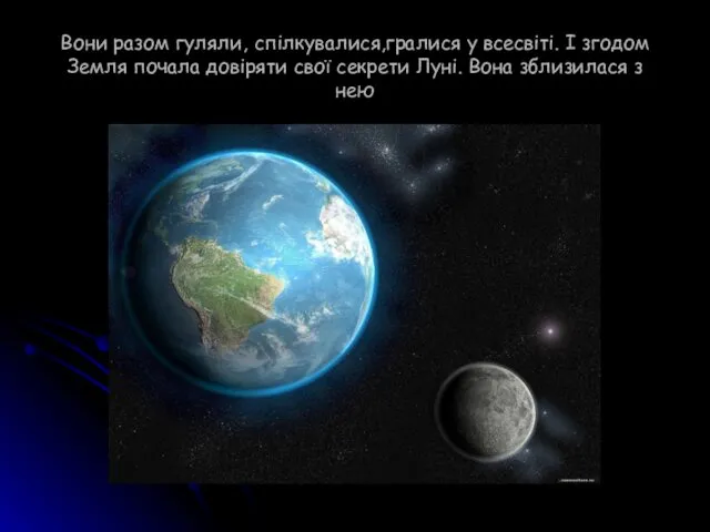 Вони разом гуляли, спілкувалися,гралися у всесвіті. І згодом Земля почала