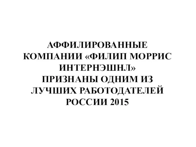 АФФИЛИРОВАННЫЕ КОМПАНИИ «ФИЛИП МОРРИС ИНТЕРНЭШНЛ» ПРИЗНАНЫ ОДНИМ ИЗ ЛУЧШИХ РАБОТОДАТЕЛЕЙ РОССИИ 2015