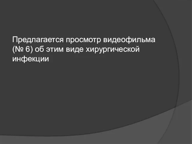 Предлагается просмотр видеофильма (№ 6) об этим виде хирургической инфекции