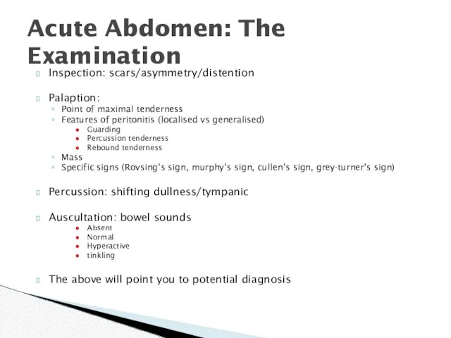 Inspection: scars/asymmetry/distention Palaption: Point of maximal tenderness Features of peritonitis