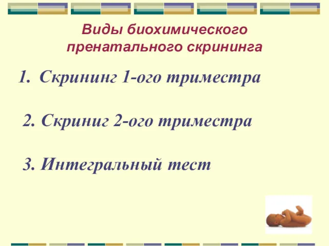 Виды биохимического пренатального скрининга Скрининг 1-ого триместра 2. Скриниг 2-ого триместра 3. Интегральный тест