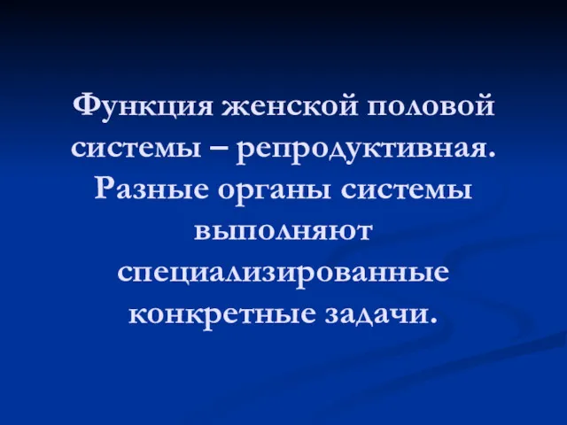 Функция женской половой системы – репродуктивная. Разные органы системы выполняют специализированные конкретные задачи.