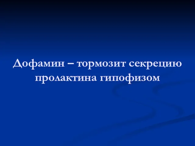 Дофамин – тормозит секрецию пролактина гипофизом