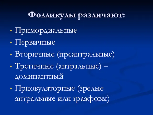 Фолликулы различают: Примордиальные Первичные Вторичные (преантральные) Третичные (антральные) – доминантный Приовуляторные (зрелые антральные или граафовы)