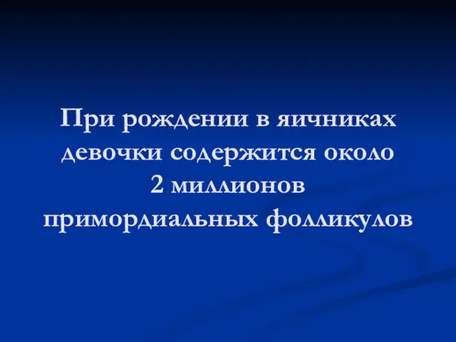 При рождении в яичниках девочки содержится около 2 миллионов примордиальных фолликулов