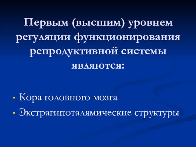 Первым (высшим) уровнем регуляции функционирования репродуктивной системы являются: Кора головного мозга Экстрагипоталямические структуры