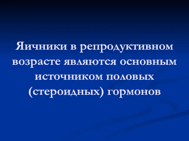 Яичники в репродуктивном возрасте являются основным источником половых (стероидных) гормонов