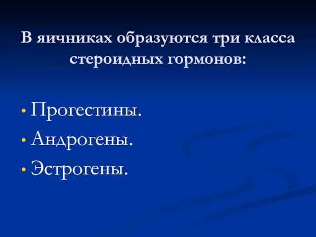 В яичниках образуются три класса стероидных гормонов: Прогестины. Андрогены. Эстрогены.