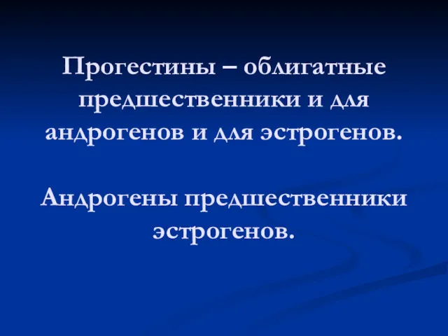 Прогестины – облигатные предшественники и для андрогенов и для эстрогенов. Андрогены предшественники эстрогенов.