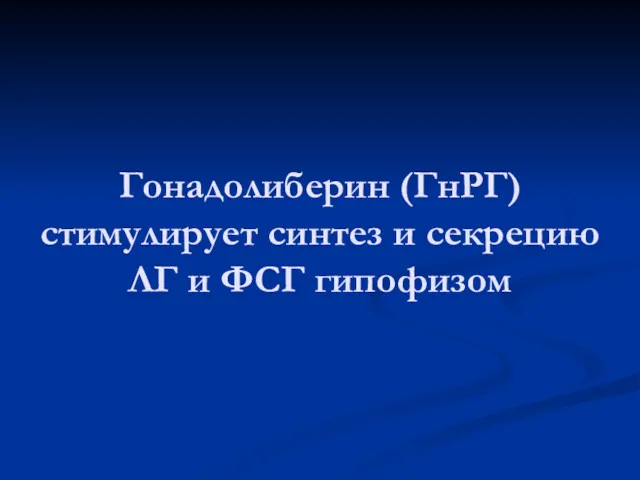 Гонадолиберин (ГнРГ) стимулирует синтез и секрецию ЛГ и ФСГ гипофизом