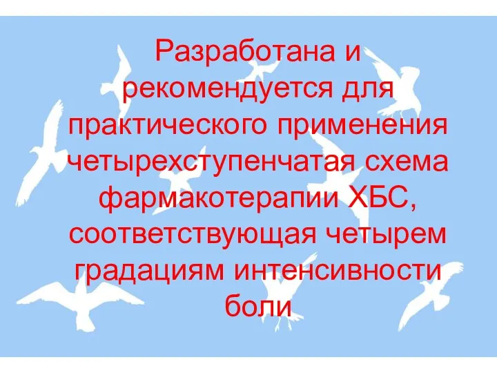 Разработана и рекомендуется для практического применения четырехступенчатая схема фармакотерапии ХБС, соответствующая четырем градациям интенсивности боли