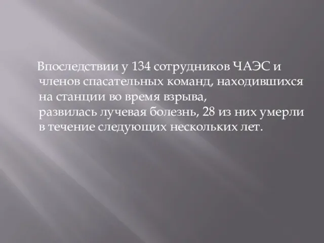 Впоследствии у 134 сотрудников ЧАЭС и членов спасательных команд, находившихся