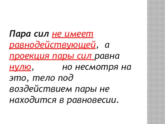 Пара сил не имеет равнодействующей, а проекция пары сил равна