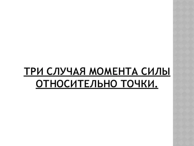 ТРИ СЛУЧАЯ МОМЕНТА СИЛЫ ОТНОСИТЕЛЬНО ТОЧКИ.