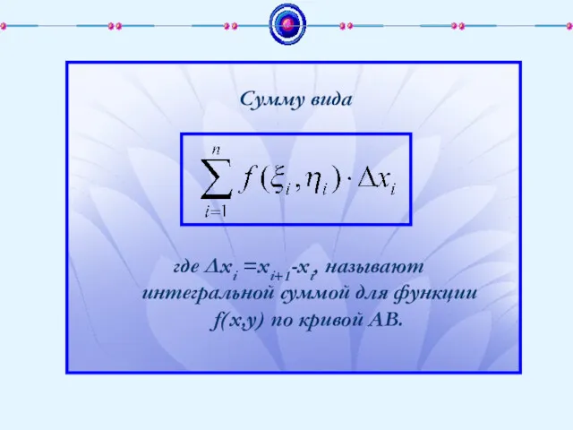Сумму вида где Δxi =xi+1-xi, называют интегральной суммой для функции f(x,y) по кривой АВ.