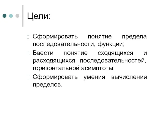 Цели: Сформировать понятие предела последовательности, функции; Ввести понятие сходящихся и