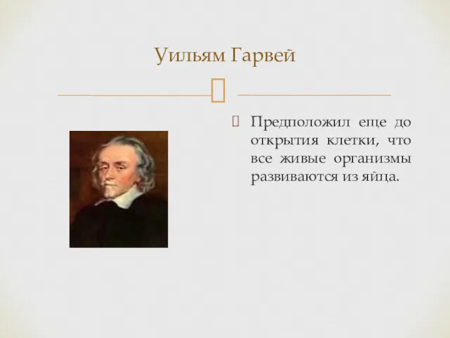 Уильям Гарвей Предположил еще до открытия клетки, что все живые организмы развиваются из яйца.