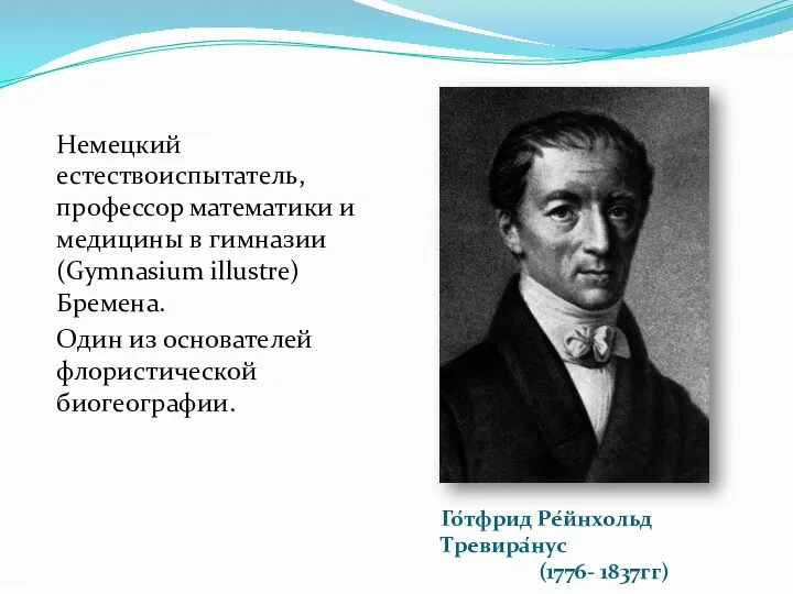 Го́тфрид Ре́йнхольд Тревира́нус (1776- 1837гг) Немецкий естествоиспытатель, профессор математики и