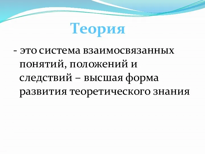 - это система взаимосвязанных понятий, положений и следствий – высшая форма развития теоретического знания Теория