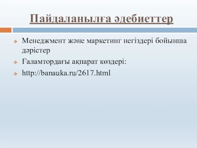 Пайдаланылға әдебиеттер Менеджмент және маркетинг негіздері бойынша дәрістер Ғаламтордағы ақпарат көздері: http://banauka.ru/2617.html