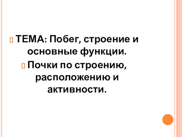 ТЕМА: Побег, строение и основные функции. Почки по строению, расположению и активности.