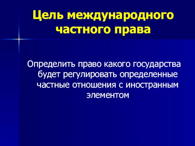 Цель международного частного права Определить право какого государства будет регулировать определенные частные отношения с иностранным элементом