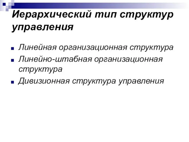 Иерархический тип структур управления Линейная организационная структура Линейно-штабная организационная структура Дивизионная структура управления