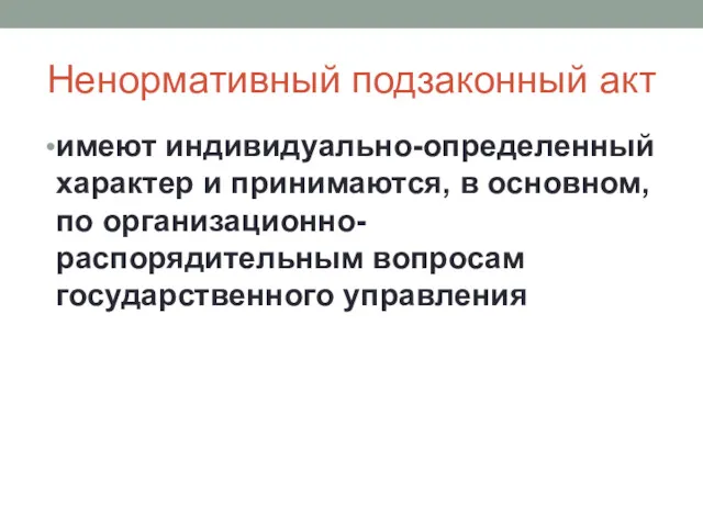 Ненормативный подзаконный акт имеют индивидуально-определенный характер и принимаются, в основном, по организационно-распорядительным вопросам государственного управления