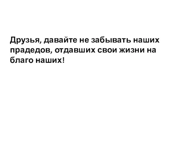 Друзья, давайте не забывать наших прадедов, отдавших свои жизни на благо наших!