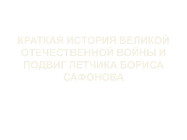 КРАТКАЯ ИСТОРИЯ ВЕЛИКОЙ ОТЕЧЕСТВЕННОЙ ВОЙНЫ И ПОДВИГ ЛЕТЧИКА БОРИСА САФОНОВА