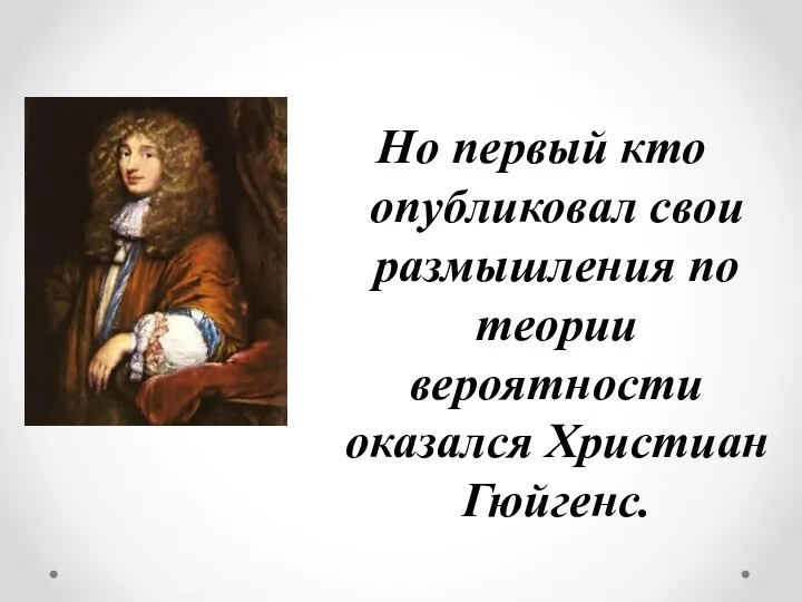 Но первый кто опубликовал свои размышления по теории вероятности оказался Христиан Гюйгенс.