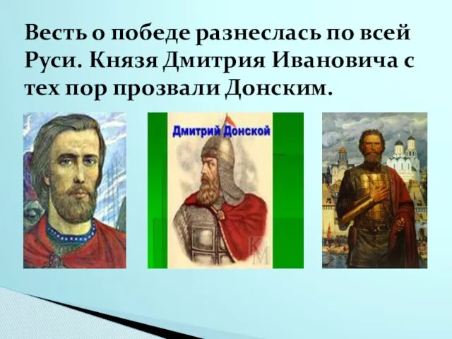 Весть о победе разнеслась по всей Руси. Князя Дмитрия Ивановича с тех пор прозвали Донским.