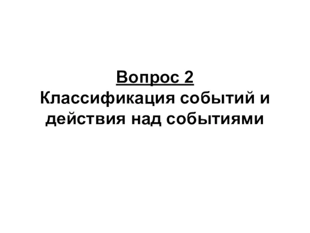 Вопрос 2 Классификация событий и действия над событиями