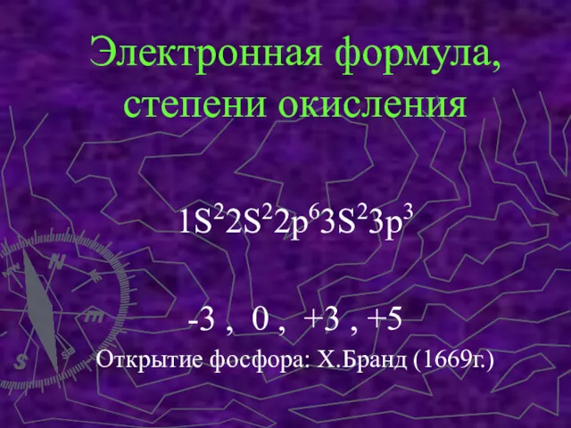 Электронная формула, степени окисления 1S22S22p63S23p3 -3 , 0 , +3 , +5 Открытие фосфора: Х.Бранд (1669г.)