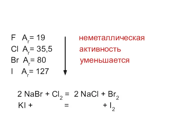 F Ar= 19 неметаллическая Cl Ar= 35,5 активность Br Ar=