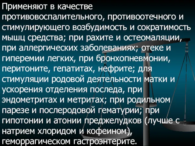 Применяют в качестве противовоспалительного, противоотечного и стимулирующего возбудимость и сократимость