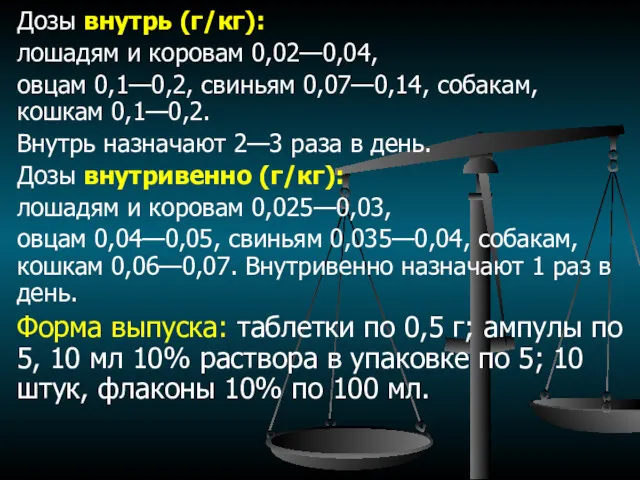 Дозы внутрь (г/кг): лошадям и коровам 0,02—0,04, овцам 0,1—0,2, свиньям