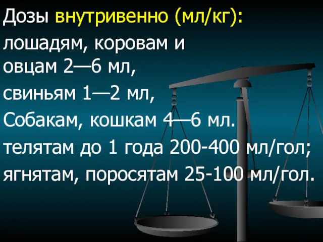 Дозы внутривенно (мл/кг): лошадям, коровам и овцам 2—6 мл, свиньям