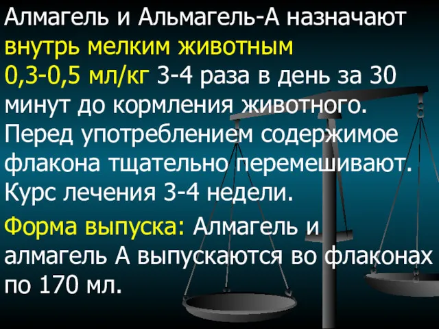 Алмагель и Альмагель-А назначают внутрь мелким животным 0,3-0,5 мл/кг 3-4