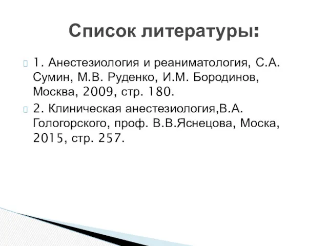 1. Анестезиология и реаниматология, С.А.Сумин, М.В. Руденко, И.М. Бородинов, Москва, 2009, стр. 180.