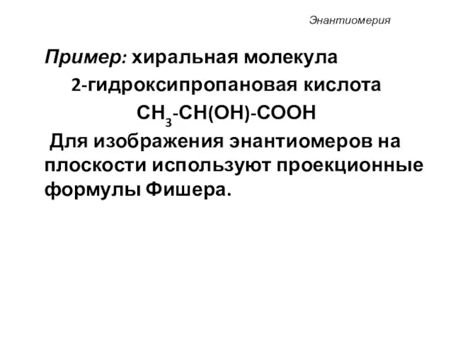 Пример: хиральная молекула 2-гидроксипропановая кислота СН3-СН(ОН)-СООН Для изображения энантиомеров на плоскости используют проекционные формулы Фишера. Энантиомерия