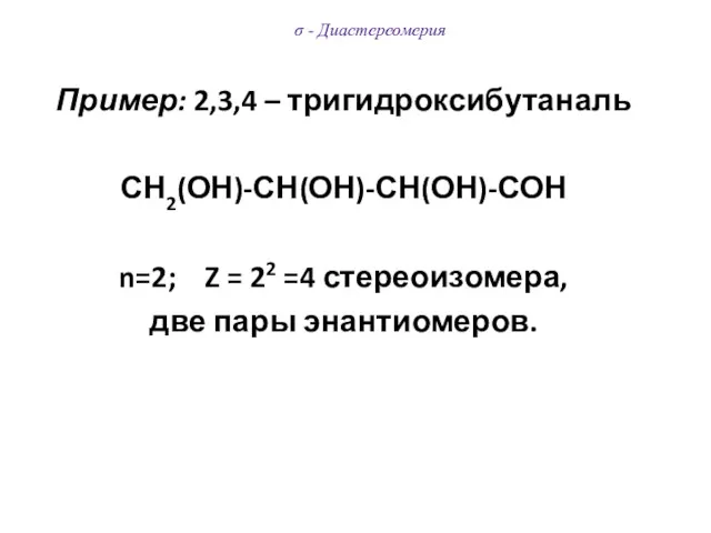 σ - Диастереомерия Пример: 2,3,4 – тригидроксибутаналь СН2(ОН)-СН(ОН)-СН(ОН)-СОН n=2; Z