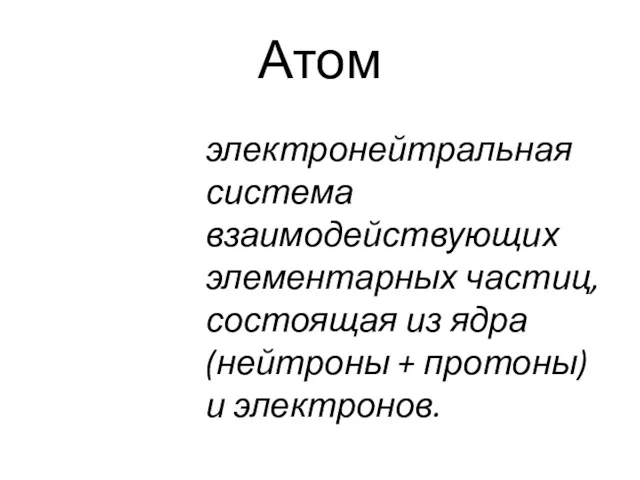 Атом электронейтральная система взаимодействующих элементарных частиц, состоящая из ядра (нейтроны + протоны) и электронов.