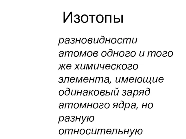 Изотопы разновидности атомов одного и того же химического элемента, имеющие