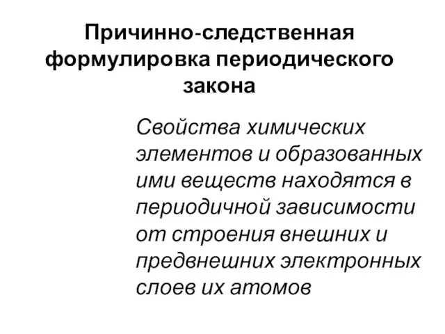 Причинно-следственная формулировка периодического закона Свойства химических элементов и образованных ими