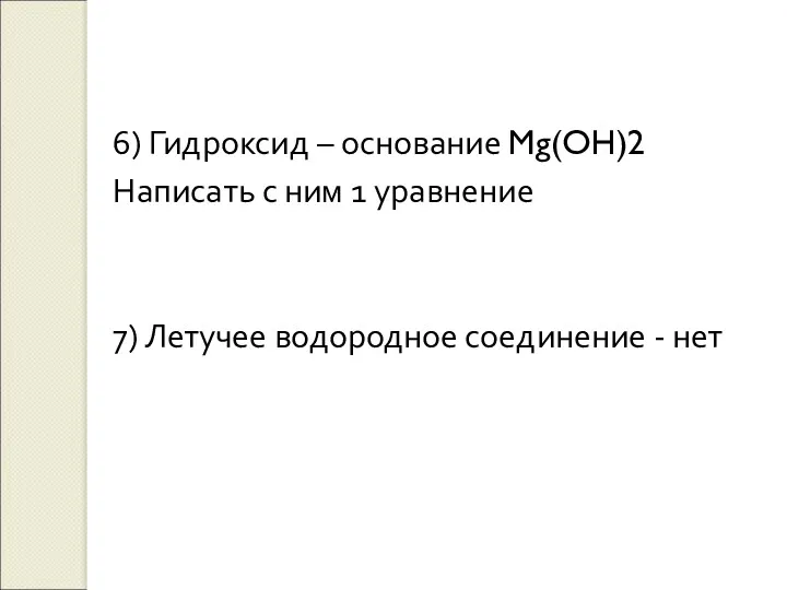 6) Гидроксид – основание Mg(OH)2 Написать с ним 1 уравнение 7) Летучее водородное соединение - нет