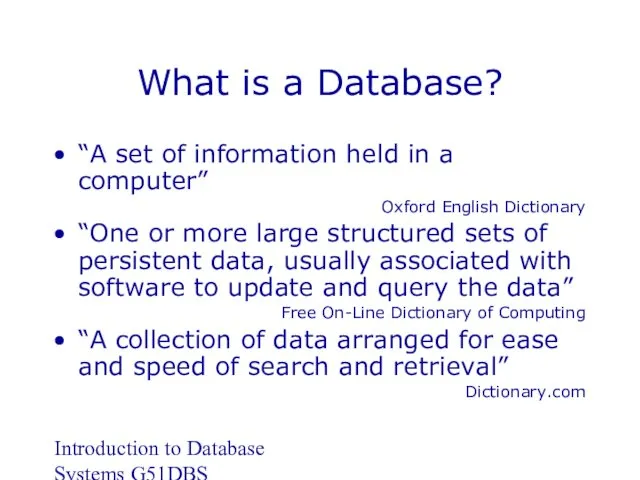 Introduction to Database Systems G51DBS What is a Database? “A